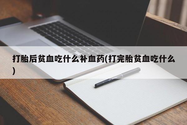 米非米索在线付款打胎后贫血吃什么补血药(打完胎贫血吃什么)