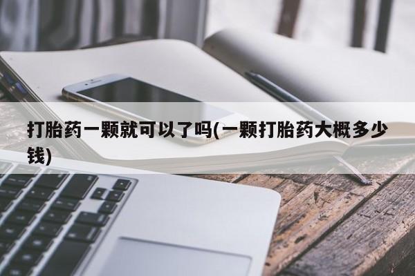 米非米索在线付款打胎药一颗就可以了吗(一颗打胎药大概多少钱)