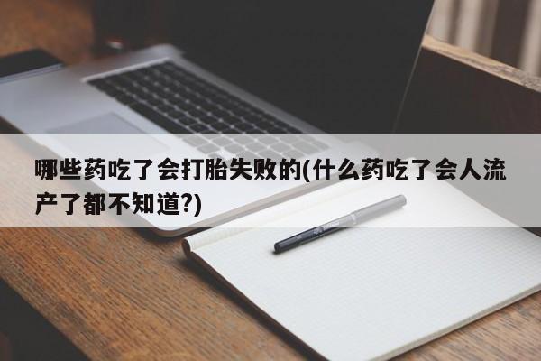 米非米索在线付款哪些药吃了会打胎失败的(什么药吃了会人流产了都不知道?)