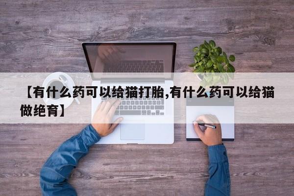 米非米索在线付款【有什么药可以给猫打胎,有什么药可以给猫做绝育】