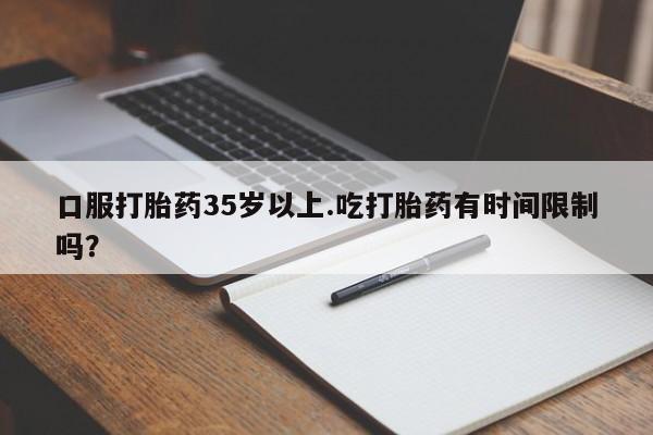 米非米索在线付款口服打胎药35岁以上.吃打胎药有时间限制吗？