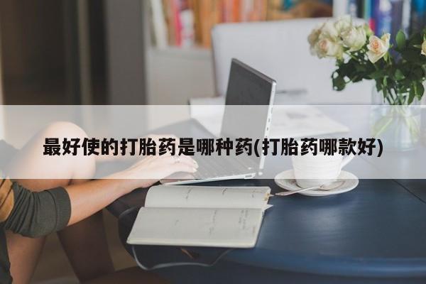 米非米索在线付款最好使的打胎药是哪种药(打胎药哪款好)