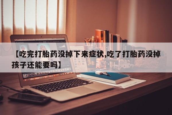 米非米索在线付款【吃完打胎药没掉下来症状,吃了打胎药没掉孩子还能要吗】