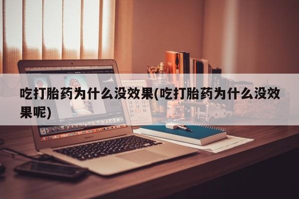 米非米索在线付款吃打胎药为什么没效果(吃打胎药为什么没效果呢)