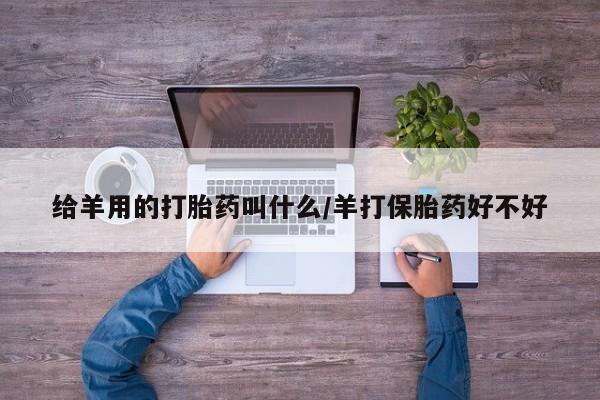 米非米索在线付款给羊用的打胎药叫什么/羊打保胎药好不好