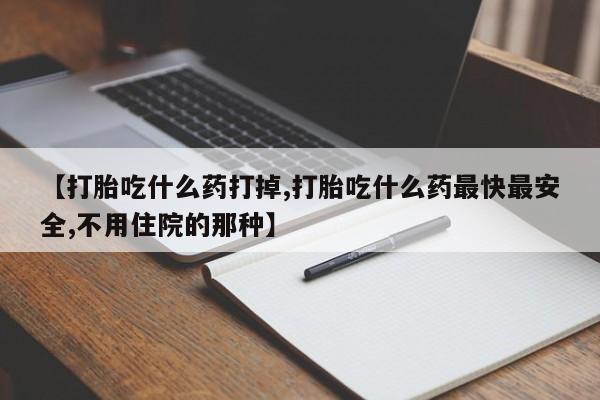 米非米索在线付款【打胎吃什么药打掉,打胎吃什么药最快最安全,不用住院的那种】