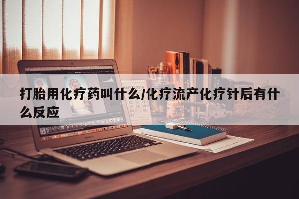 米非米索在线付款打胎用化疗药叫什么/化疗流产化疗针后有什么反应