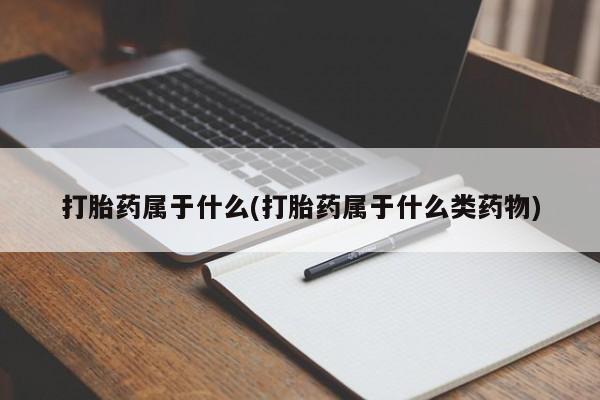 米非米索在线付款打胎药属于什么(打胎药属于什么类药物)