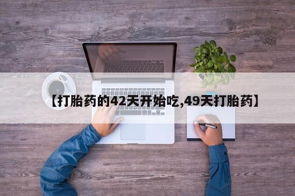 米非米索在线付款【打胎药的42天开始吃,49天打胎药】