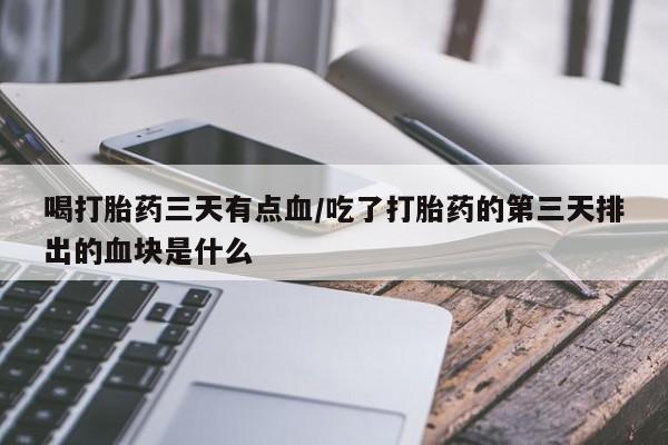 米非米索在线付款喝打胎药三天有点血/吃了打胎药的第三天排出的血块是什么