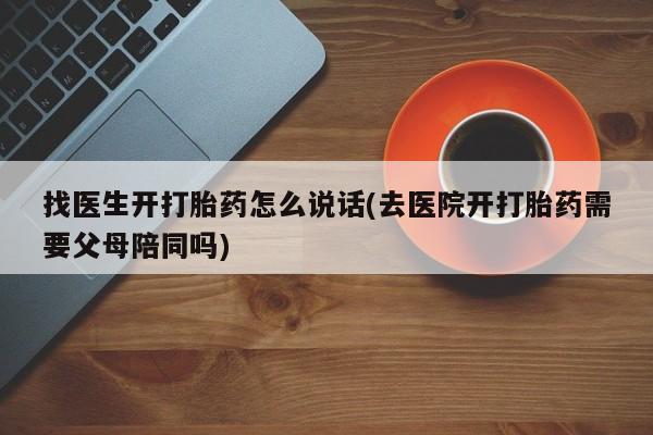 米非米索在线付款找医生开打胎药怎么说话(去医院开打胎药需要父母陪同吗)