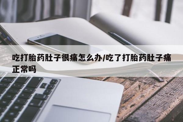 米非米索在线付款吃打胎药肚子很痛怎么办/吃了打胎药肚子痛正常吗