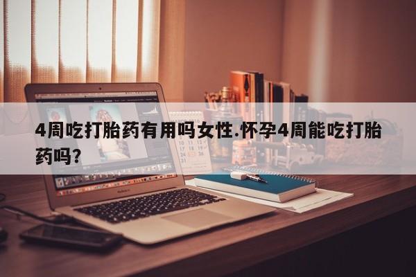 米非米索在线付款4周吃打胎药有用吗女性.怀孕4周能吃打胎药吗？