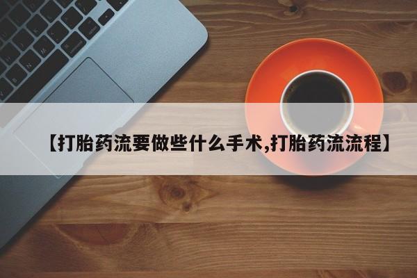米非米索在线付款【打胎药流要做些什么手术,打胎药流流程】
