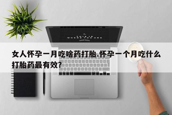 米非米索在线付款女人怀孕一月吃啥药打胎.怀孕一个月吃什么打胎药最有效？