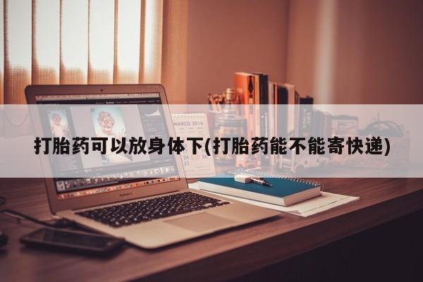 米非米索在线付款打胎药可以放身体下(打胎药能不能寄快递)
