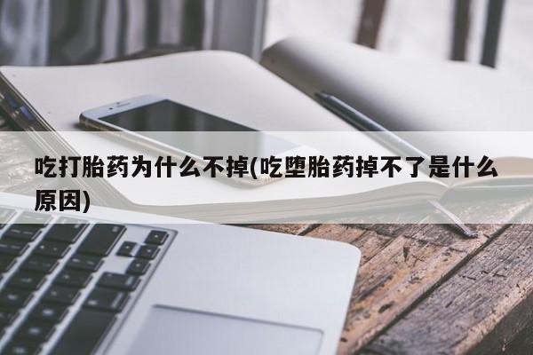 米非米索在线付款吃打胎药为什么不掉(吃堕胎药掉不了是什么原因)