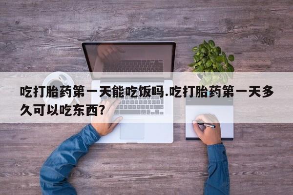米非米索在线付款吃打胎药第一天能吃饭吗.吃打胎药第一天多久可以吃东西？