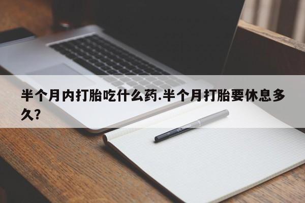 米非米索在线付款半个月内打胎吃什么药.半个月打胎要休息多久？
