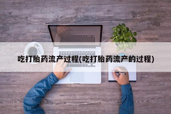 米非米索在线付款吃打胎药流产过程(吃打胎药流产的过程)