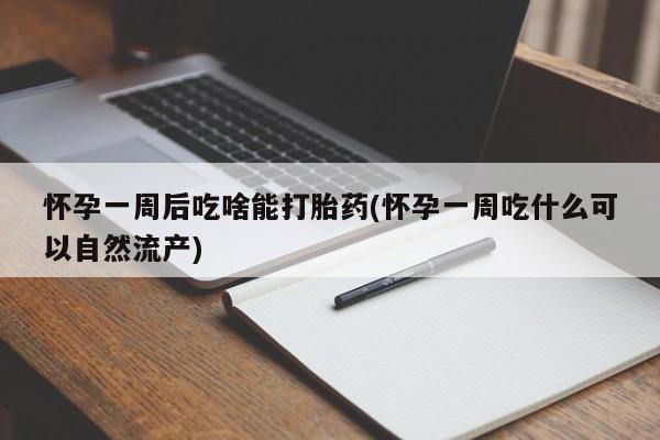 米非米索在线付款怀孕一周后吃啥能打胎药(怀孕一周吃什么可以自然流产)