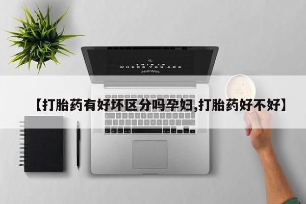 米非米索在线付款【打胎药有好坏区分吗孕妇,打胎药好不好】