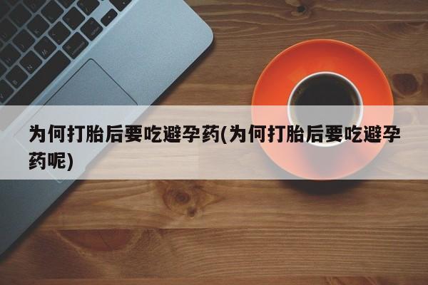 米非米索在线付款为何打胎后要吃避孕药(为何打胎后要吃避孕药呢)
