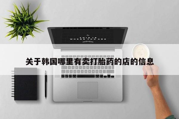 米非米索在线付款关于韩国哪里有卖打胎药的店的信息