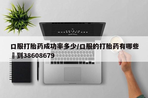米非米索在线付款口服打胎药成功率多少/口服的打胎药有哪些▪到38608679