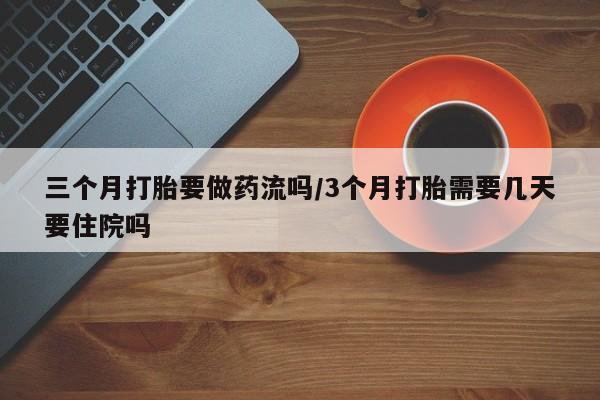 米非米索在线付款三个月打胎要做药流吗/3个月打胎需要几天要住院吗