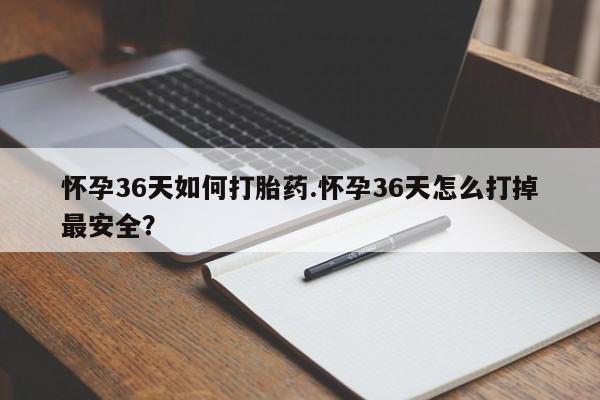 米非米索在线付款怀孕36天如何打胎药.怀孕36天怎么打掉最安全？