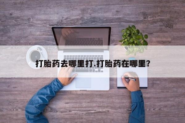 米非米索在线付款打胎药去哪里打.打胎药在哪里？
