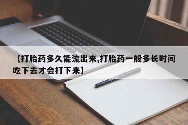米非米索在线付款【打胎药多久能流出来,打胎药一般多长时间吃下去才会打下来】