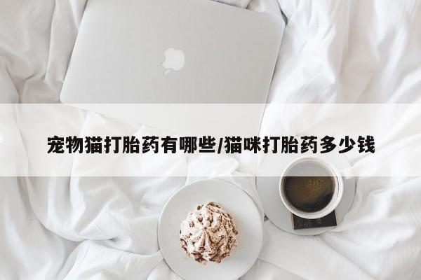 米非米索在线付款宠物猫打胎药有哪些/猫咪打胎药多少钱