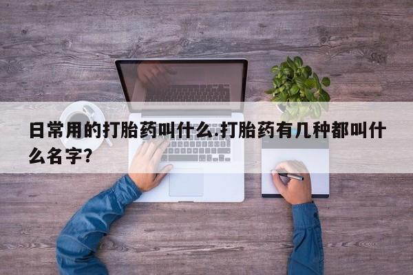 米非米索在线付款日常用的打胎药叫什么.打胎药有几种都叫什么名字？