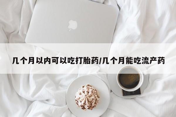 米非米索在线付款几个月以内可以吃打胎药/几个月能吃流产药
