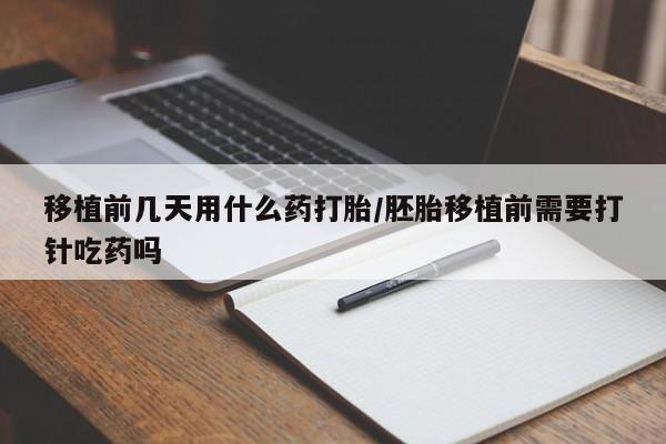 米非米索在线付款移植前几天用什么药打胎/胚胎移植前需要打针吃药吗