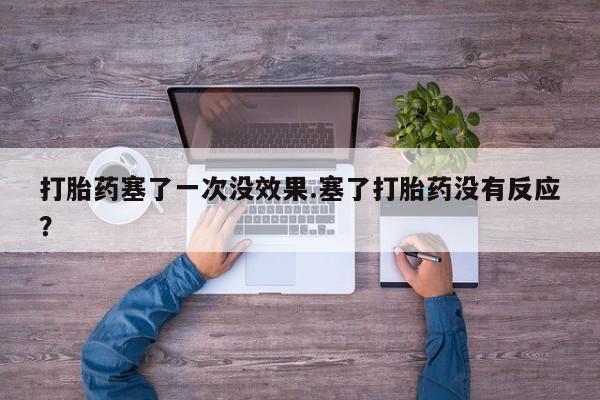 米非米索在线付款打胎药塞了一次没效果.塞了打胎药没有反应？
