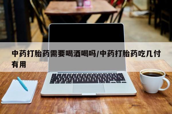 米非米索在线付款中药打胎药需要喝酒喝吗/中药打胎药吃几付有用
