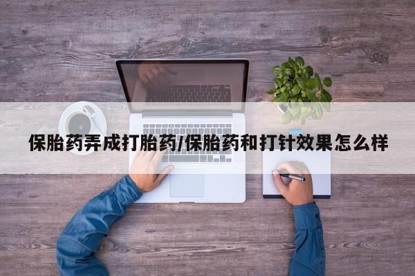 米非米索在线付款保胎药弄成打胎药/保胎药和打针效果怎么样
