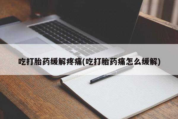 米非米索在线付款吃打胎药缓解疼痛(吃打胎药痛怎么缓解)