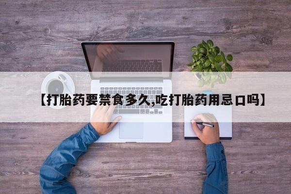 米非米索在线付款【打胎药要禁食多久,吃打胎药用忌口吗】
