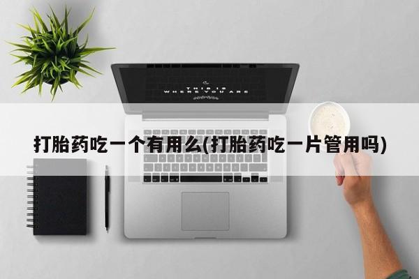 米非米索在线付款打胎药吃一个有用么(打胎药吃一片管用吗)
