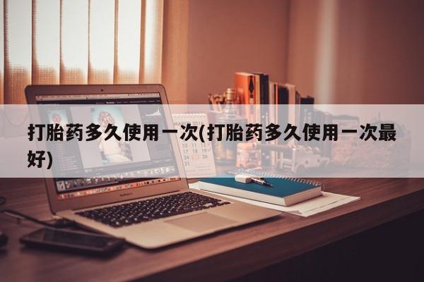 米非米索在线付款打胎药多久使用一次(打胎药多久使用一次最好)