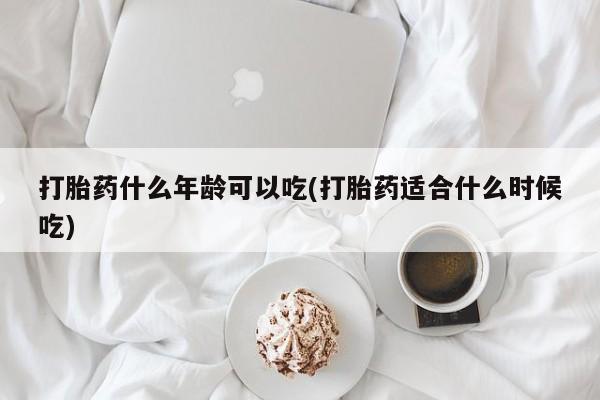 米非米索在线付款打胎药什么年龄可以吃(打胎药适合什么时候吃)