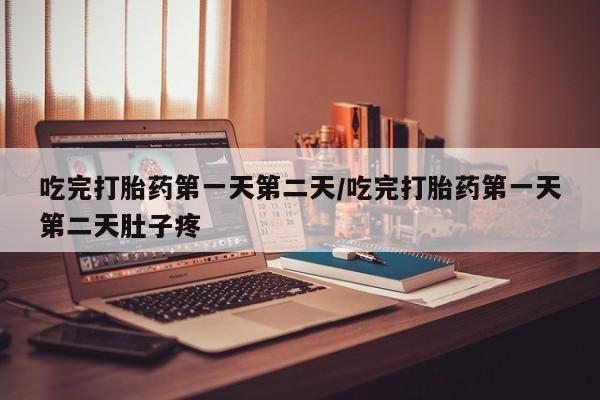 米非米索在线付款吃完打胎药第一天第二天/吃完打胎药第一天第二天肚子疼