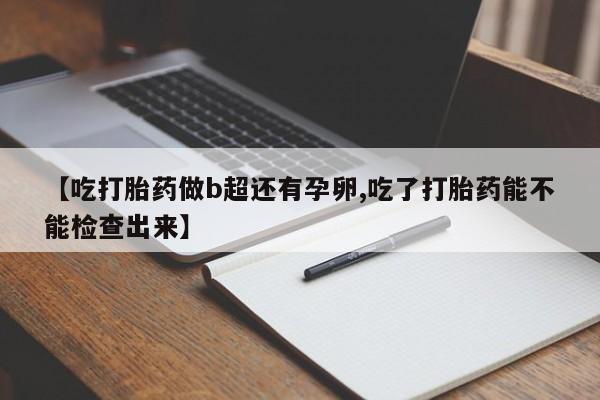 米非米索在线付款【吃打胎药做b超还有孕卵,吃了打胎药能不能检查出来】