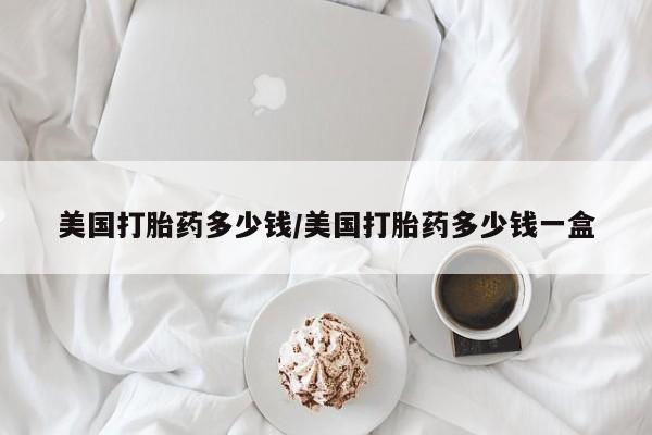 米非米索在线付款美国打胎药多少钱/美国打胎药多少钱一盒