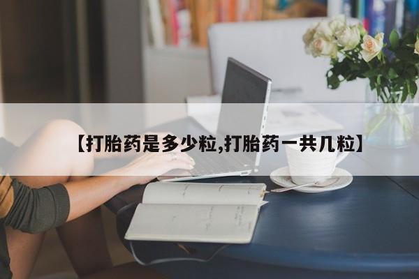 米非米索在线付款【打胎药是多少粒,打胎药一共几粒】