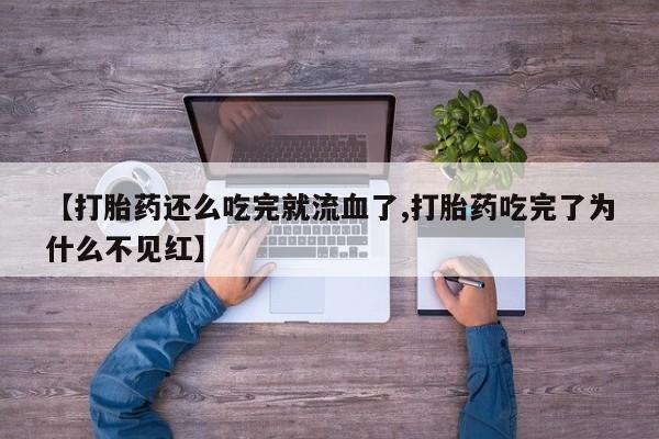 米非米索在线付款【打胎药还么吃完就流血了,打胎药吃完了为什么不见红】